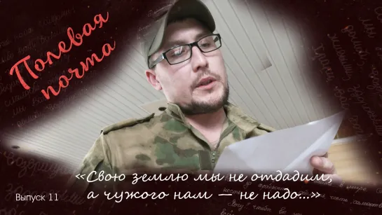 «Свою землю мы не отдадим, а чужого нам не надо...» Полевая почта. Выпуск 11 от 17.06.2023