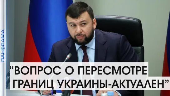 Пересмотр границ Украины - вопрос актуальный. И мы рады, что он поднимается” - Глава ДНР. 13.08.2021