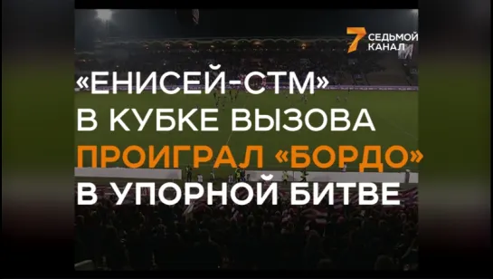 Как «Енисей-СТМ» в Кубке Вызова проиграл «Бордо» в упорной битве