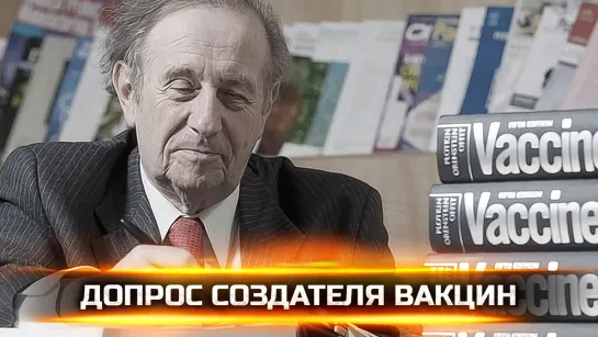 ДОПРОС СОЗДАТЕЛЯ ВАКЦИН