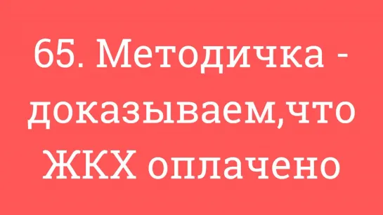 65. Методичка - доказываем,что ЖКХ оплачено.