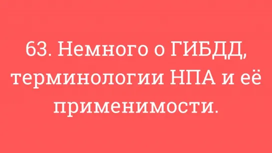 63. Немного о ГИБДД, терминологии НПА и её применимости.