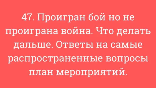 47. Проигран бой но не проиграна игра. Что делать ? Ответы на самые распр. вопросы, план действий!