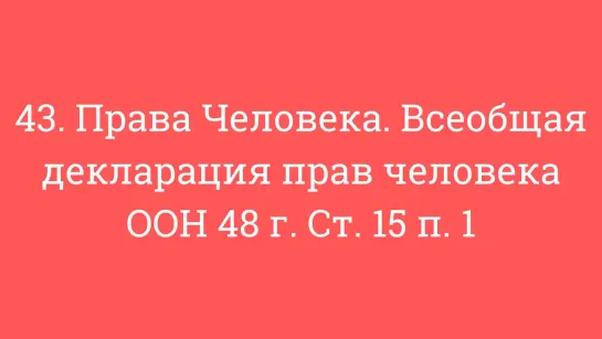 43. Права Человека. Всеобщая декларация прав человека ООН 48 г. Ст. 15 п. 1