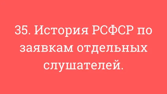 35. История РСФСР по заявкам отдельных слушателей.