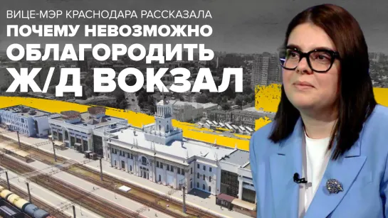 Почему невозможно облагородить ж/д вокзал - рассказала вице-мэр Краснодара