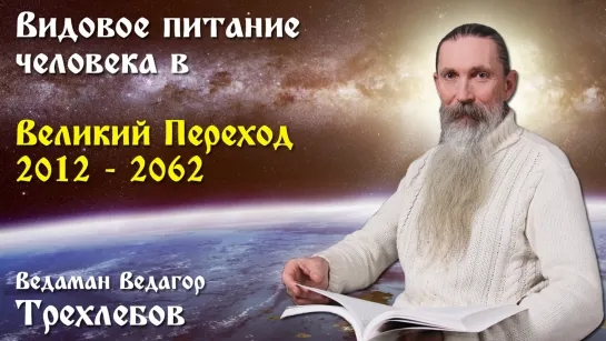 Видовое питание человека в Великий Переход 2012-2062. Ведаман Ведагор Трехлебов