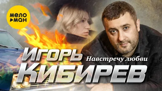 Премьера ! Игорь Кибирев - Навстречу любви (New 2023)