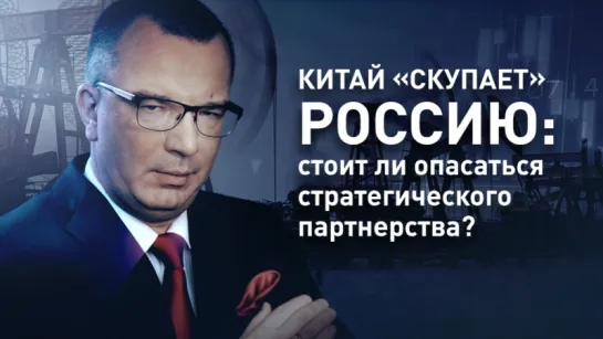 Китай «скупает» Россию: стоит ли опасаться стратегического партнерства?