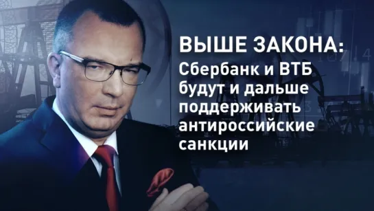 Выше закона: Сбербанк и ВТБ будут и дальше поддерживать антироссийские санкции