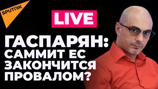 Гаспарян: саммит ЕС, эмбарго и новые успехи российской спецоперации на Украине