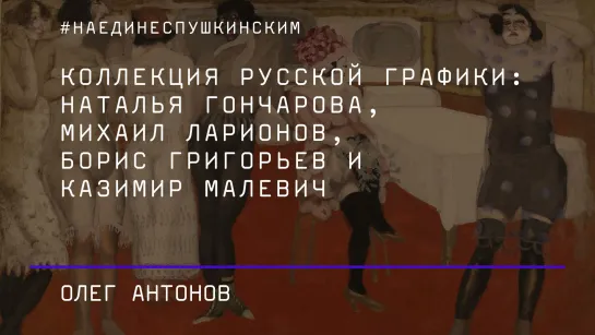 Коллекция русской графики: Наталья Гончарова, Михаил Ларионов, Борис Григорьев и Казимир Малевич