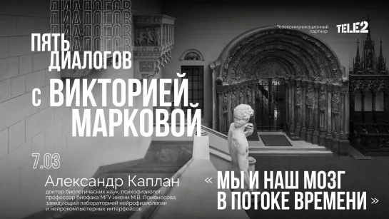 Дискуссия с Александром Капланом: «Мы и наш мозг в потоке времени». Цикл «Пять диалогов с Викторией Марковой»