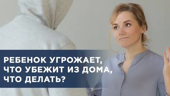 Ребенок угрожает, что убежит из дома, что делать?