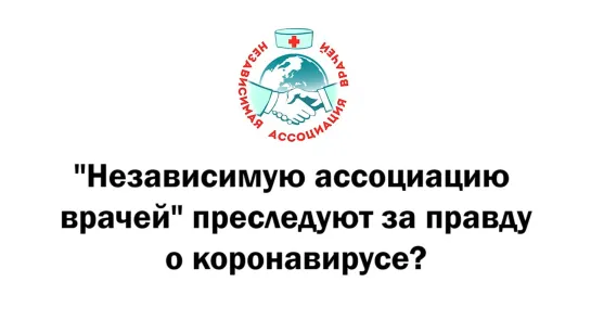 Независимую ассоциацию врачей преследуют за правду о коронавирусе?