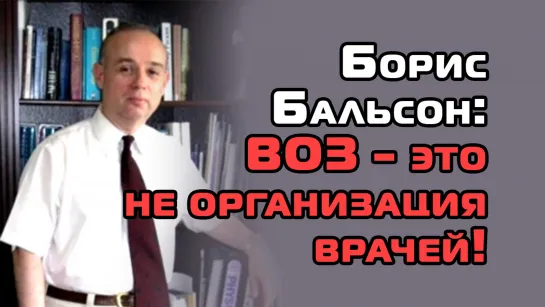 Борис Бальсон - ВОЗ это не организация врачей!