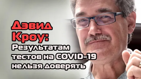 Дэвид Кроу: Результатам тестов на COVID - 19 нельзя доверять (Разоблачено #Коронавирус)