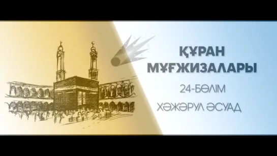 Құран мұғжизалары | 24–БӨЛІМ: Хәжәрул әсуад ᴴᴰᴰ