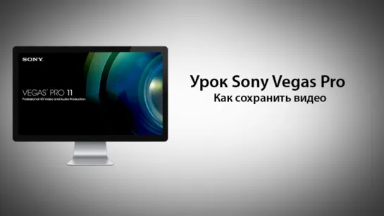 Урок Sony Vegas Pro - Как сохранить видео (Рендерить)