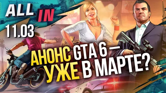 Анонс GTA 6 в марте? Ремастер Saints Row и новая игра в серии Tony Hawk. Новости ALL IN за 11.03