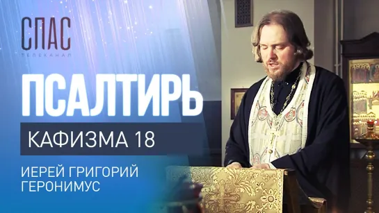 ПСАЛТИРЬ. КАФИЗМА 18. ЧИТАЕТ ИЕРЕЙ ГРИГОРИЙ ГЕРОНИМУС