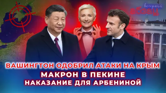 Вашингтон одобрил атаки на Крым, Макрон в Пекине, наказание для Арбениной. ¶ «Вечерний Абзац»