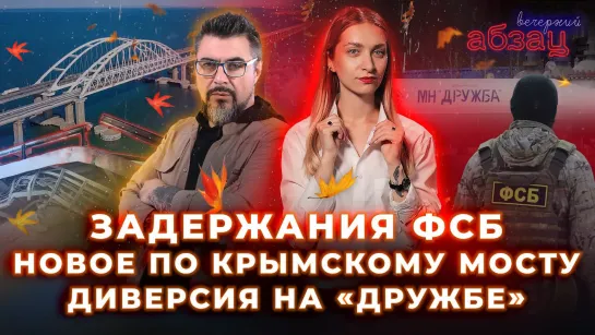 Задержания ФСБ, новое по Крымскому мосту, диверсия на «Дружбе» ¶ «Вечерний Абзац»