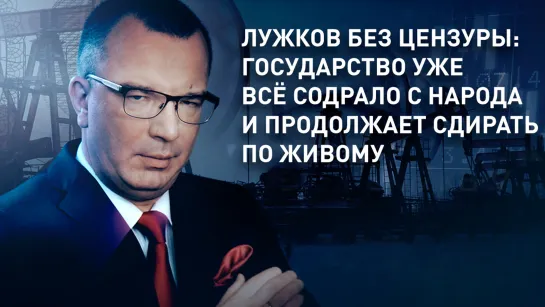 Лужков без цензуры: Государство уже всё содрало с народа и продолжает сдирать по живому