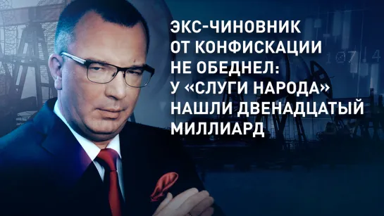 Экс-чиновник от конфискации не обеднел: у «слуги народа» нашли двенадцатый миллиард