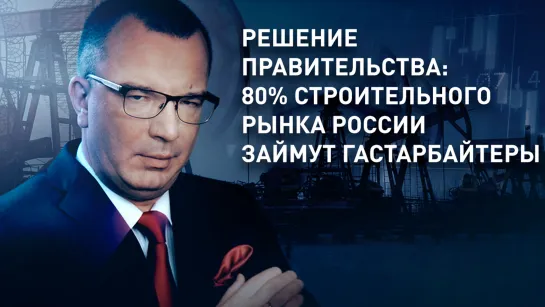 Решение правительства: 80% строительного рынка России займут гастарбайтеры