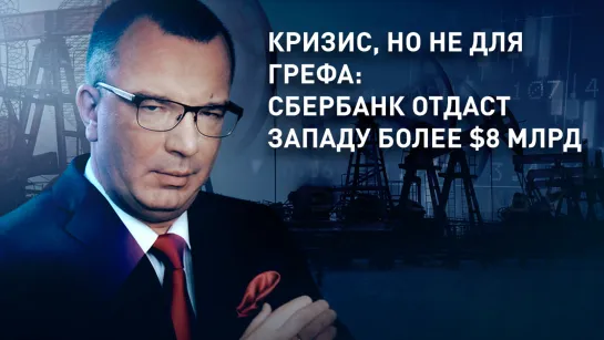 Кризис, но не для Грефа: Сбербанк отдаст Западу более $8 млрд