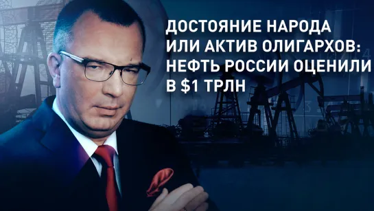 Достояние народа или актив олигархов: нефть России оценили в $1 трлн