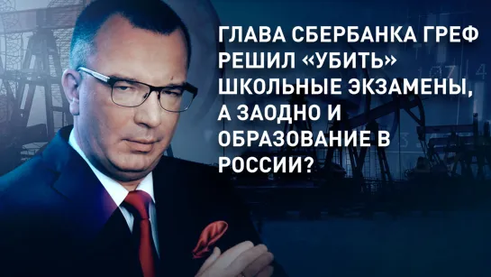 Глава Сбербанка Греф решил «убить» школьные экзамены, а заодно и образование в России?