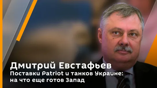 Дмитрий Евстафьев. Поставки Patriot и танков Украине: на что еще готов Запад