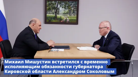 Михаил Мишустин встретился с врио губернатора Кировской области Александром Соколовым