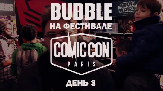 BUBBLE на Comic Con Paris 2018: День 3