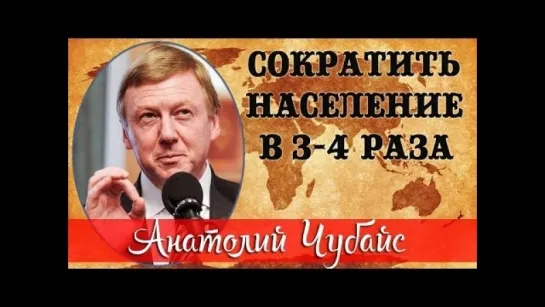 Чубайс озвучил планы мировой элиты по сокращению населения Земли до двух миллиардов человек