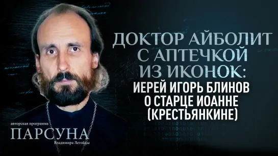 ДОКТОР АЙБОЛИТ С АПТЕЧКОЙ ИЗ ИКОНОК: ИЕРЕЙ ИГОРЬ БЛИНОВ О СТАРЦЕ ИОАННЕ (КРЕСТЬЯНКИНЕ). ПАРСУНА