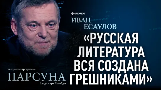 «РУССКАЯ ЛИТЕРАТУРА ВСЯ СОЗДАНА ГРЕШНИКАМИ». ИВАН ЕСАУЛОВ. ПАРСУНА