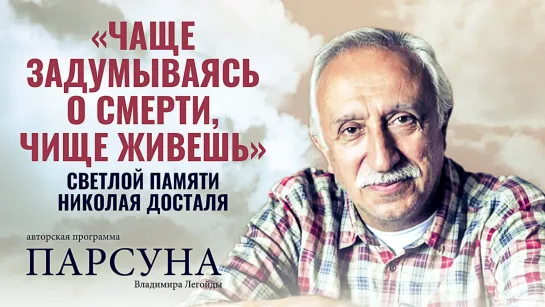 «ЧАЩЕ ЗАДУМЫВАЯСЬ О СМЕРТИ, ЧИЩЕ ЖИВЕШЬ». СВЕТЛОЙ ПАМЯТИ НИКОЛАЯ ДОСТАЛЯ. ПАРСУНА