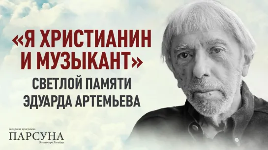 «Я ХРИСТИАНИН И МУЗЫКАНТ». СВЕТЛОЙ ПАМЯТИ ЭДУАРДА АРТЕМЬЕВА. ПАРСУНА