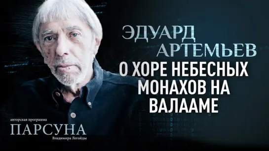 ЭДУАРД АРТЕМЬЕВ О ХОРЕ НЕБЕСНЫХ МОНАХОВ НА ВАЛААМЕ. ПАРСУНА