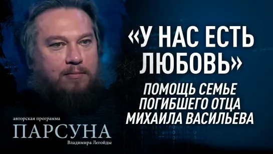 "У НАС ЕСТЬ ЛЮБОВЬ". ПОМОЩЬ СЕМЬЕ ПОГИБШЕГО ОТЦА МИХАИЛА ВАСИЛЬЕВА.  ПАРСУНА