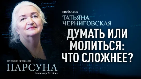 ДУМАТЬ ИЛИ МОЛИТЬСЯ: ЧТО СЛОЖНЕЕ? ТАТЬЯНА ЧЕРНИГОВСКАЯ. ПАРСУНА