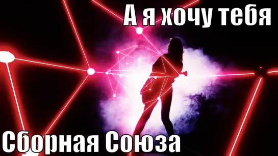 "А Я ХОЧУ ТЕБЯ!" - СБОРНАЯ СОЮЗА