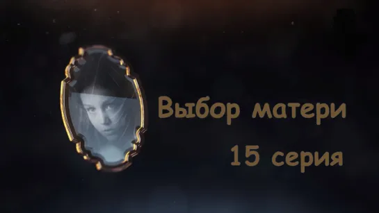 Выбoр мaтeри 15 серия ( Мелодрама ) от 03.10.2019