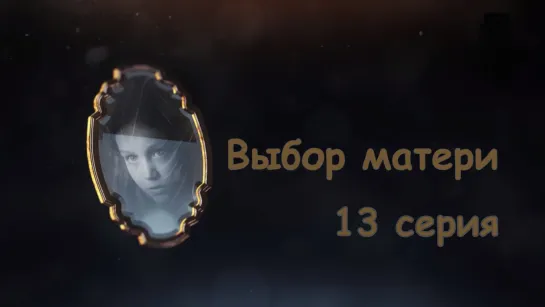 Выбoр мaтeри 13 серия ( Мелодрама ) от 02.10.2019