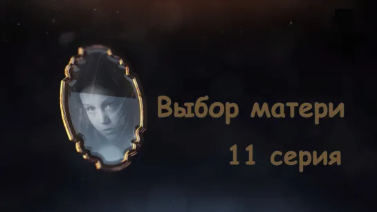 Выбoр мaтeри 11 серия ( Мелодрама ) от 01.10.2019