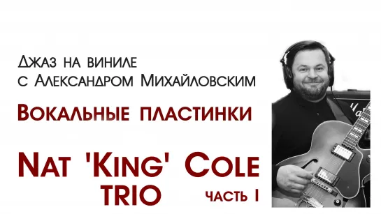 118. “Джаз на виниле с Александром Михайловским”- "Вокальные пластинки XXIV: Nat "King" Cole trio. Часть I"