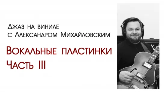 Прямой эфир: Джаз на виниле с Александром Михайловским - Вокальные пластинки. Часть III